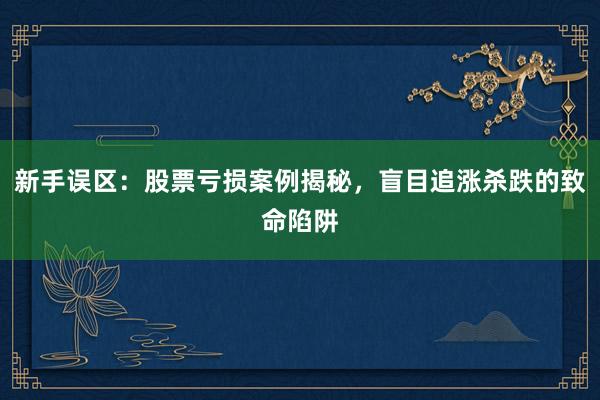 新手误区：股票亏损案例揭秘，盲目追涨杀跌的致命陷阱